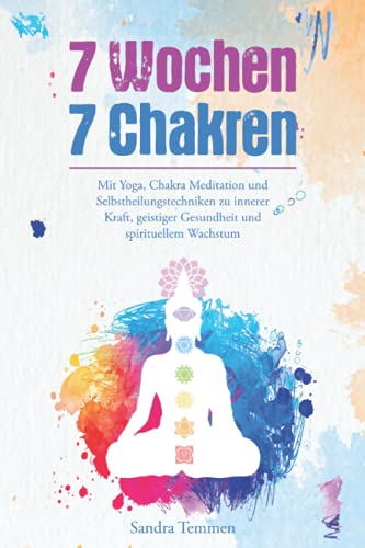 7 Wochen 7 Chakren - Mit Yoga, Chakra Meditation und Selbstheilungstechniken zu innerer Kraft, geistiger Gesundheit und spirituellem Wachstum