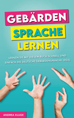 Gebärdensprache lernen: Lernen Sie mit diesem Buch schnell und einfach die Deutsche Gebärdensprache (DGS)