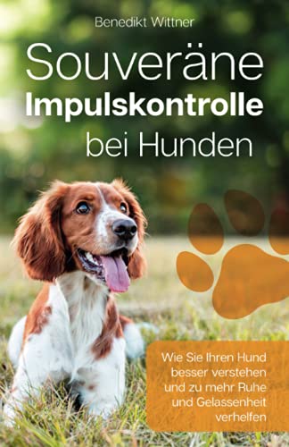 Souveräne Impulskontrolle bei Hunden: Wie Sie Ihren Hund besser verstehen und zu mehr Ruhe und Gelassenheit verhelfen